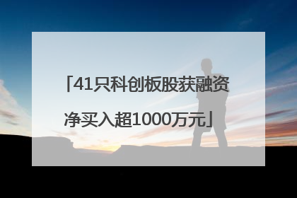 41只科创板股获融资净买入超1000万元