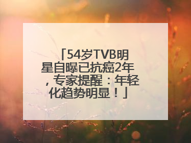 54岁TVB明星自曝已抗癌2年，专家提醒：年轻化趋势明显！