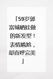 59岁郭富城晒娃做的新发型！表情尴尬，却直呼完美