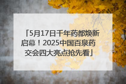 5月17日千年药都焕新启幕！2025中国百泉药交会四大亮点抢先看