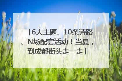 6大主题、10条诗路、N场配套活动！当夏，到成都街头走一走