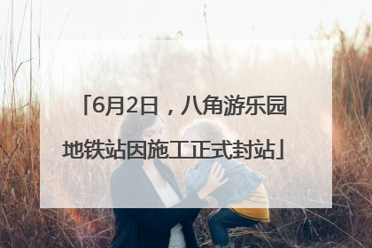 6月2日，八角游乐园地铁站因施工正式封站