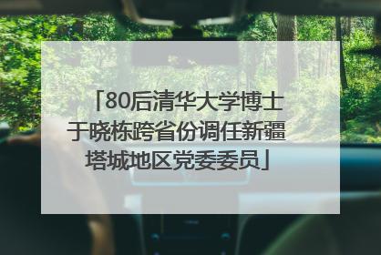 80后清华大学博士于晓栋跨省份调任新疆塔城地区党委委员