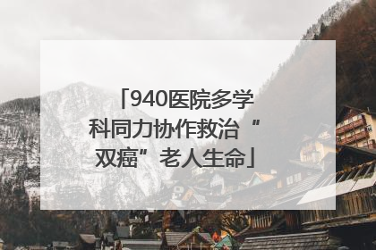 940医院多学科同力协作救治“双癌”老人生命