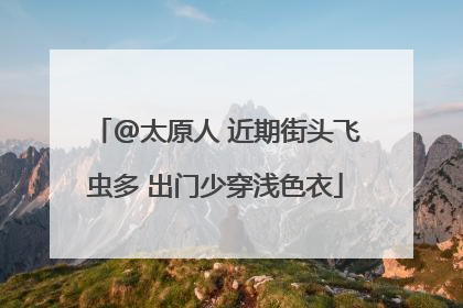 @太原人 近期街头飞虫多 出门少穿浅色衣