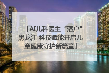AI儿科医生“落户”黑龙江 科技赋能开启儿童健康守护新篇章