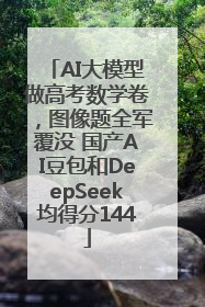 AI大模型做高考数学卷，图像题全军覆没 国产AI豆包和DeepSeek均得分144