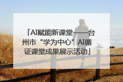 AI赋能新课堂——台州市“学为中心”AI循证课堂成果展示活动