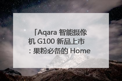 Aqara 智能摄像机 G100 新品上市：果粉必备的 HomeKit 看家拍档