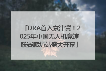 DRA首入京津冀！2025年中国无人机竞速联赛廊坊站盛大开幕