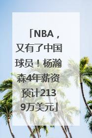 NBA，又有了中国球员！杨瀚森4年薪资预计2139万美元